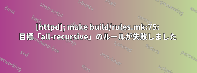 [httpd]; make build/rules.mk:75: 目標「all-recursive」のルールが失敗しました