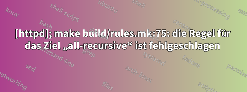 [httpd]; make build/rules.mk:75: die Regel für das Ziel „all-recursive“ ist fehlgeschlagen