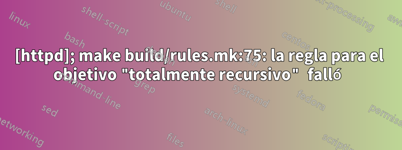 [httpd]; make build/rules.mk:75: la regla para el objetivo "totalmente recursivo" falló