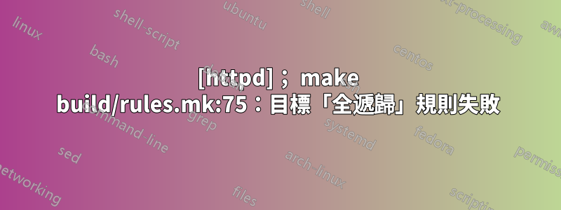 [httpd]； make build/rules.mk:75：目標「全遞歸」規則失敗