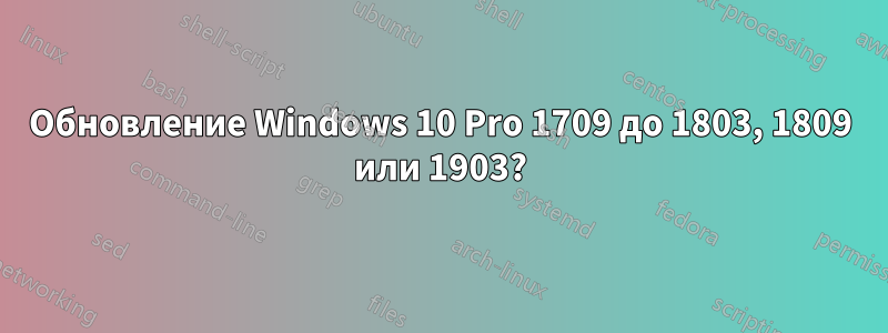 Обновление Windows 10 Pro 1709 до 1803, 1809 или 1903?