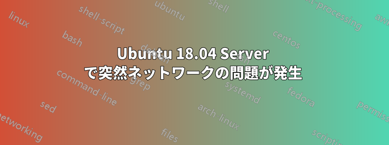 Ubuntu 18.04 Server で突然ネットワークの問題が発生