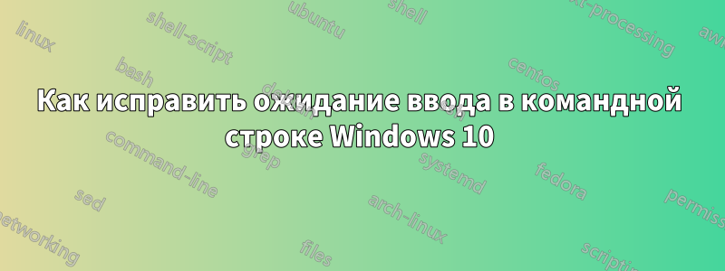 Как исправить ожидание ввода в командной строке Windows 10