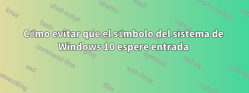 Cómo evitar que el símbolo del sistema de Windows 10 espere entrada