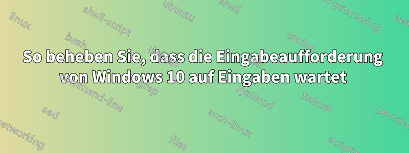 So beheben Sie, dass die Eingabeaufforderung von Windows 10 auf Eingaben wartet