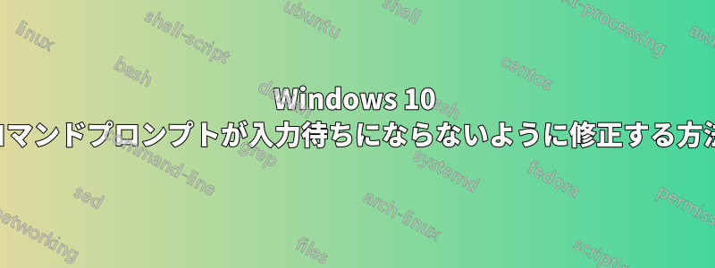 Windows 10 コマンドプロンプトが入力待ちにならないように修正する方法