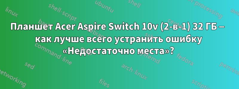 Планшет Acer Aspire Switch 10v (2-в-1) 32 ГБ — как лучше всего устранить ошибку «Недостаточно места»?