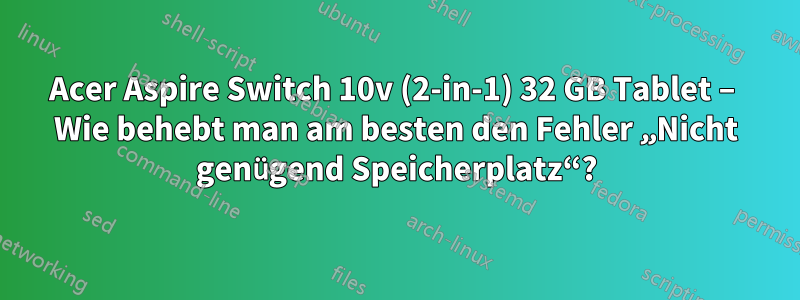 Acer Aspire Switch 10v (2-in-1) 32 GB Tablet – Wie behebt man am besten den Fehler „Nicht genügend Speicherplatz“?