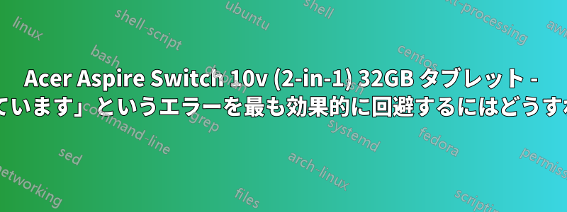 Acer Aspire Switch 10v (2-in-1) 32GB タブレット - 「空き容量が不足しています」というエラーを最も効果的に回避するにはどうすればよいでしょうか?