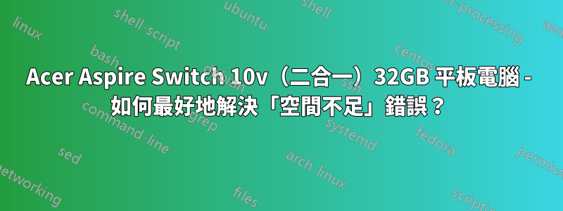 Acer Aspire Switch 10v（二合一）32GB 平板電腦 - 如何最好地解決「空間不足」錯誤？