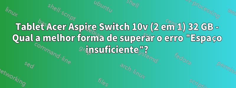 Tablet Acer Aspire Switch 10v (2 em 1) 32 GB - Qual a melhor forma de superar o erro "Espaço insuficiente"?