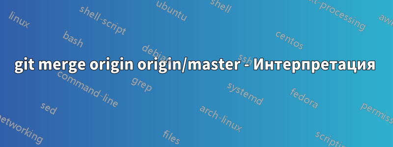 git merge origin origin/master - Интерпретация