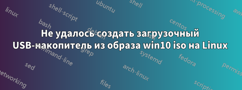 Не удалось создать загрузочный USB-накопитель из образа win10 iso на Linux