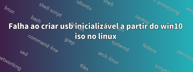 Falha ao criar usb inicializável a partir do win10 iso no linux