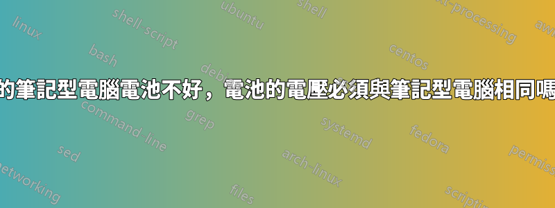 我的筆記型電腦電池不好，電池的電壓必須與筆記型電腦相同嗎？