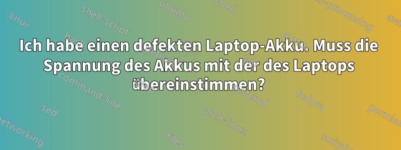 Ich habe einen defekten Laptop-Akku. Muss die Spannung des Akkus mit der des Laptops übereinstimmen?