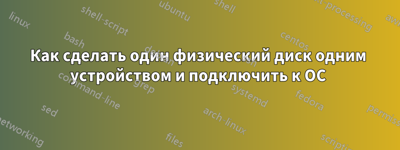 Как сделать один физический диск одним устройством и подключить к ОС