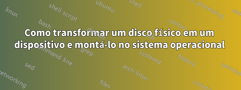 Como transformar um disco físico em um dispositivo e montá-lo no sistema operacional