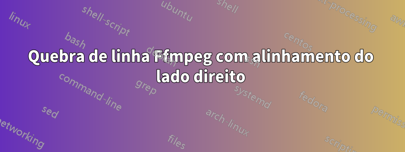 Quebra de linha Ffmpeg com alinhamento do lado direito