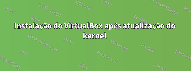 Instalação do VirtualBox após atualização do kernel