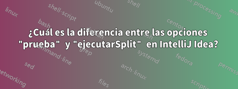 ¿Cuál es la diferencia entre las opciones "prueba" y "ejecutarSplit" en IntelliJ Idea?