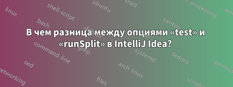 В чем разница между опциями «test» и «runSplit» в IntelliJ Idea?