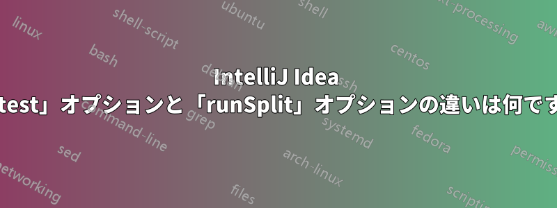 IntelliJ Idea の「test」オプションと「runSplit」オプションの違いは何ですか?