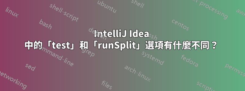 IntelliJ Idea 中的「test」和「runSplit」選項有什麼不同？