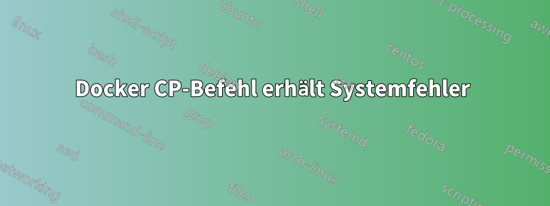 Docker CP-Befehl erhält Systemfehler