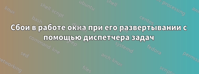 Сбои в работе окна при его развертывании с помощью диспетчера задач