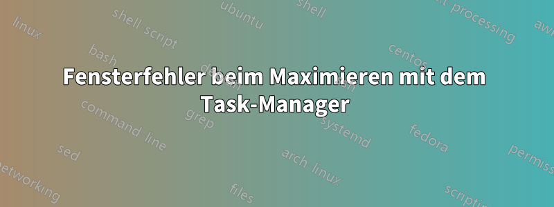 Fensterfehler beim Maximieren mit dem Task-Manager