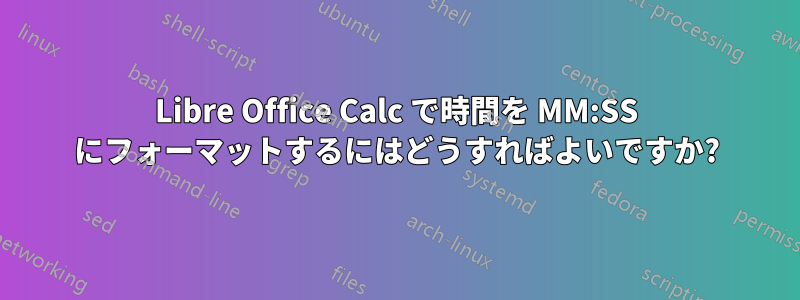 Libre Office Calc で時間を MM:SS にフォーマットするにはどうすればよいですか?