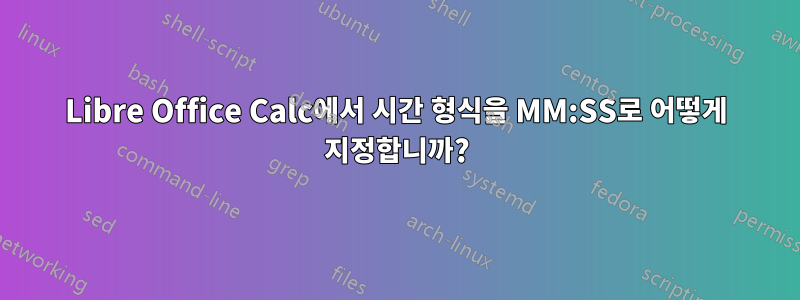 Libre Office Calc에서 시간 형식을 MM:SS로 어떻게 지정합니까?