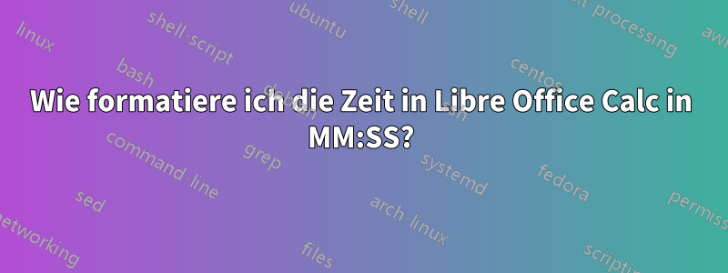 Wie formatiere ich die Zeit in Libre Office Calc in MM:SS?