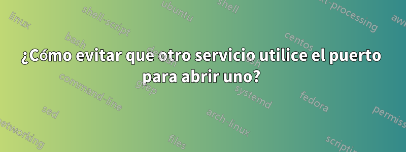 ¿Cómo evitar que otro servicio utilice el puerto para abrir uno?