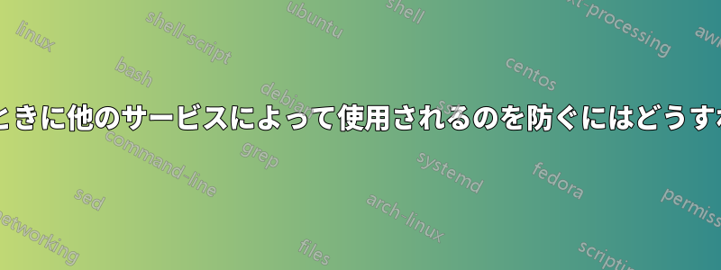 ポートが開いているときに他のサービスによって使用されるのを防ぐにはどうすればよいでしょうか?