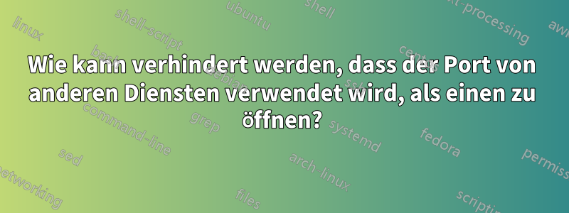 Wie kann verhindert werden, dass der Port von anderen Diensten verwendet wird, als einen zu öffnen?