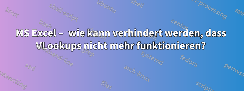 MS Excel – wie kann verhindert werden, dass VLookups nicht mehr funktionieren?