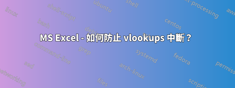 MS Excel - 如何防止 vlookups 中斷？