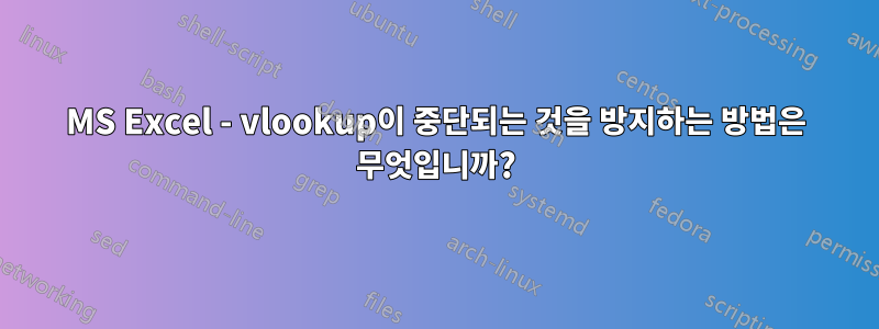 MS Excel - vlookup이 중단되는 것을 방지하는 방법은 무엇입니까?