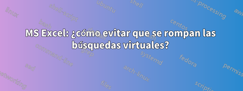 MS Excel: ¿cómo evitar que se rompan las búsquedas virtuales?