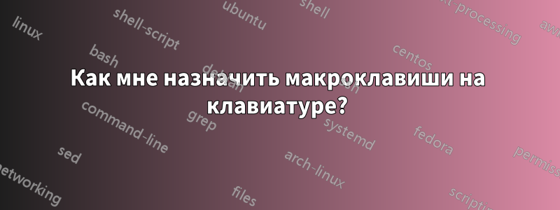 Как мне назначить макроклавиши на клавиатуре?