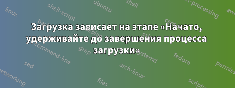 Загрузка зависает на этапе «Начато, удерживайте до завершения процесса загрузки»