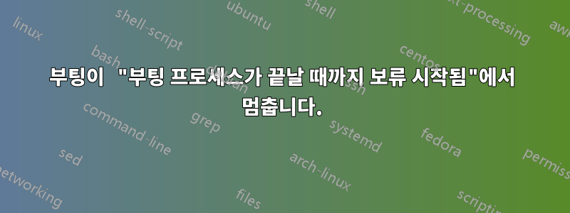 부팅이 "부팅 프로세스가 끝날 때까지 보류 시작됨"에서 멈춥니다.