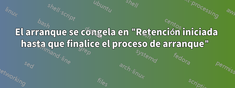 El arranque se congela en "Retención iniciada hasta que finalice el proceso de arranque"