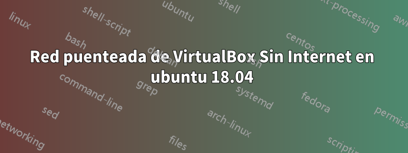 Red puenteada de VirtualBox Sin Internet en ubuntu 18.04