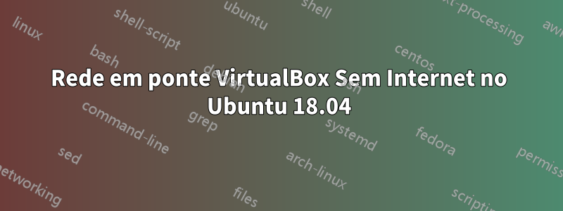 Rede em ponte VirtualBox Sem Internet no Ubuntu 18.04