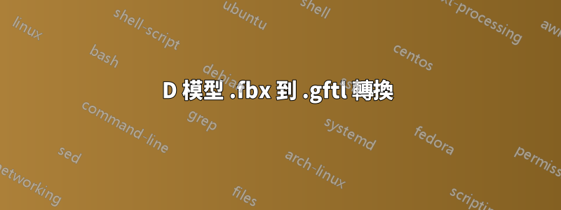 3D 模型 .fbx 到 .gftl 轉換