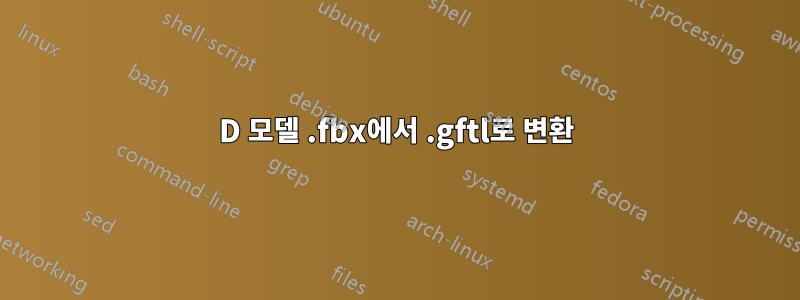 3D 모델 .fbx에서 .gftl로 변환