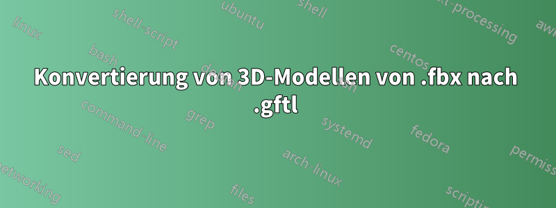 Konvertierung von 3D-Modellen von .fbx nach .gftl